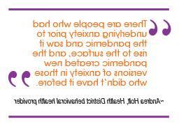 "There are people who had underlying anxiety prior to the pandemic and saw it rise to the surface, 大流行给那些以前没有患过焦虑症的人带来了新的焦虑." ~ Andrea Holt, Health District behavioral health provider